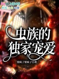 虫族的独家宠爱 虫族的独家宠爱